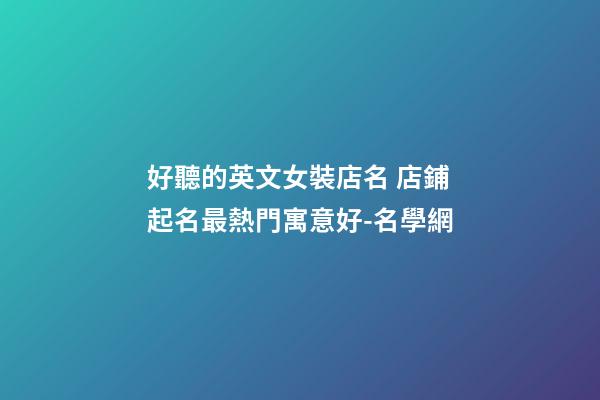 好聽的英文女裝店名 店鋪起名最熱門寓意好-名學網-第1張-店鋪起名-玄機派